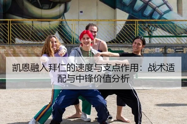 凯恩融入拜仁的速度与支点作用：战术适配与中锋价值分析